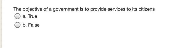 The objective of a government is to provide services to its citizens
a. True
b. False
