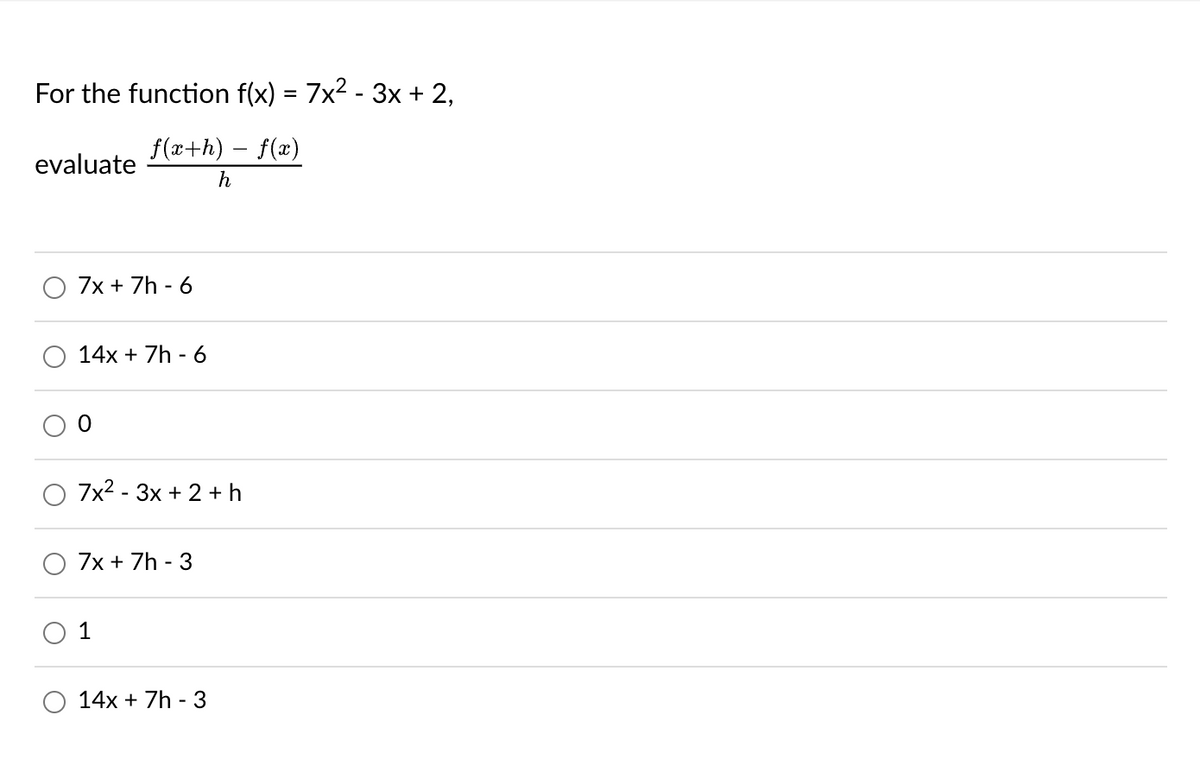 For the function f(x) = 7x² - 3x + 2,
f(x+h) – f(x)
h
evaluate
7x + 7h - 6
14x + 7h - 6
7x²-3x + 2+ h
7x + 7h - 3
1
14x + 7h - 3