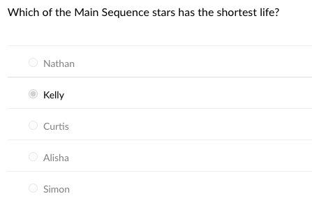 Which of the Main Sequence stars has the shortest life?
Nathan
Kelly
Curtis
Alisha
Simon