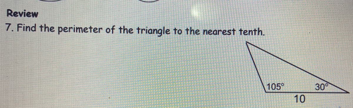 Review
7. Find the perimeter of the triangle to the nearest tenth.
30
10
105°
