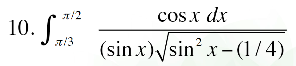 π/2
10. S 7/3
cos x dx
(sin.x)√√sin² x − (1/4)