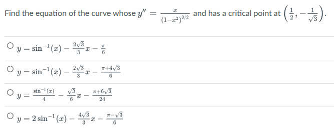 Find the equation of the curve whose y"
y = sin¯¹(x) — ²√³x -
T
-
3
6
y =
y =
sin¯¹(x) - I
2√3
3
y =
sin-¹(x) √3
4
6
= 2 sin ¹(x) -
4√3
#+4√3
6
*+6√3
24
I
T-V
6
=
I
(1-x²)3/2
and has a critical point at (1, -3).