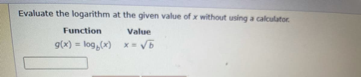 Evaluate the logarithm at the given value of x without using a calculator.
Function
Value
g(x) = log,(x)
x = V5
