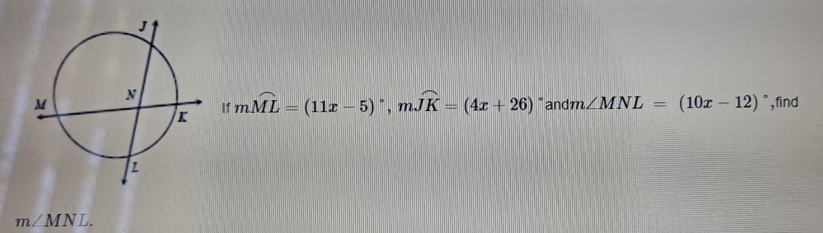 N
If mML = (11 – 5)", mJK = (4x + 26) andm/MNL
(10x – 12) ,find
m/MNL.
