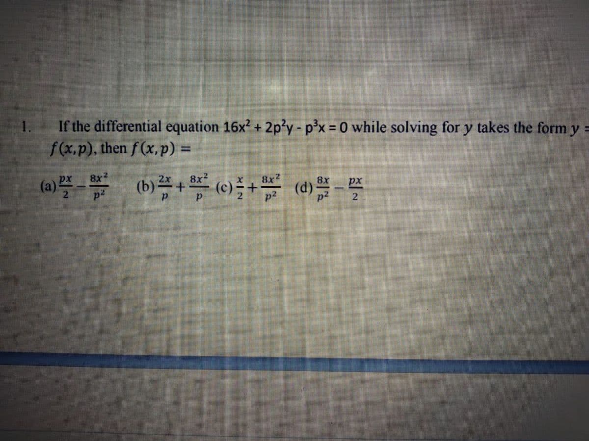 If the differential equation 16x? + 2p'y- p'x = 0 while solving for y takes the form y
f(x,p), then f (x,p) =
1.
(a)플-
(b)#+ (0)+ ()
px
8x2
2x
8x
8x
8x
px
21
