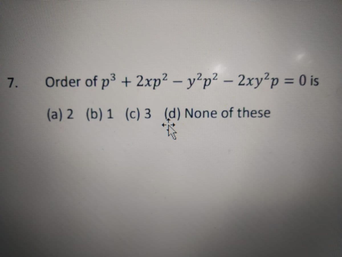 7.
Order of p3 + 2xp² – y²p² – 2xy²p = 0 is
%3D
(a) 2 (b) 1 (c) 3 (d) None of these
