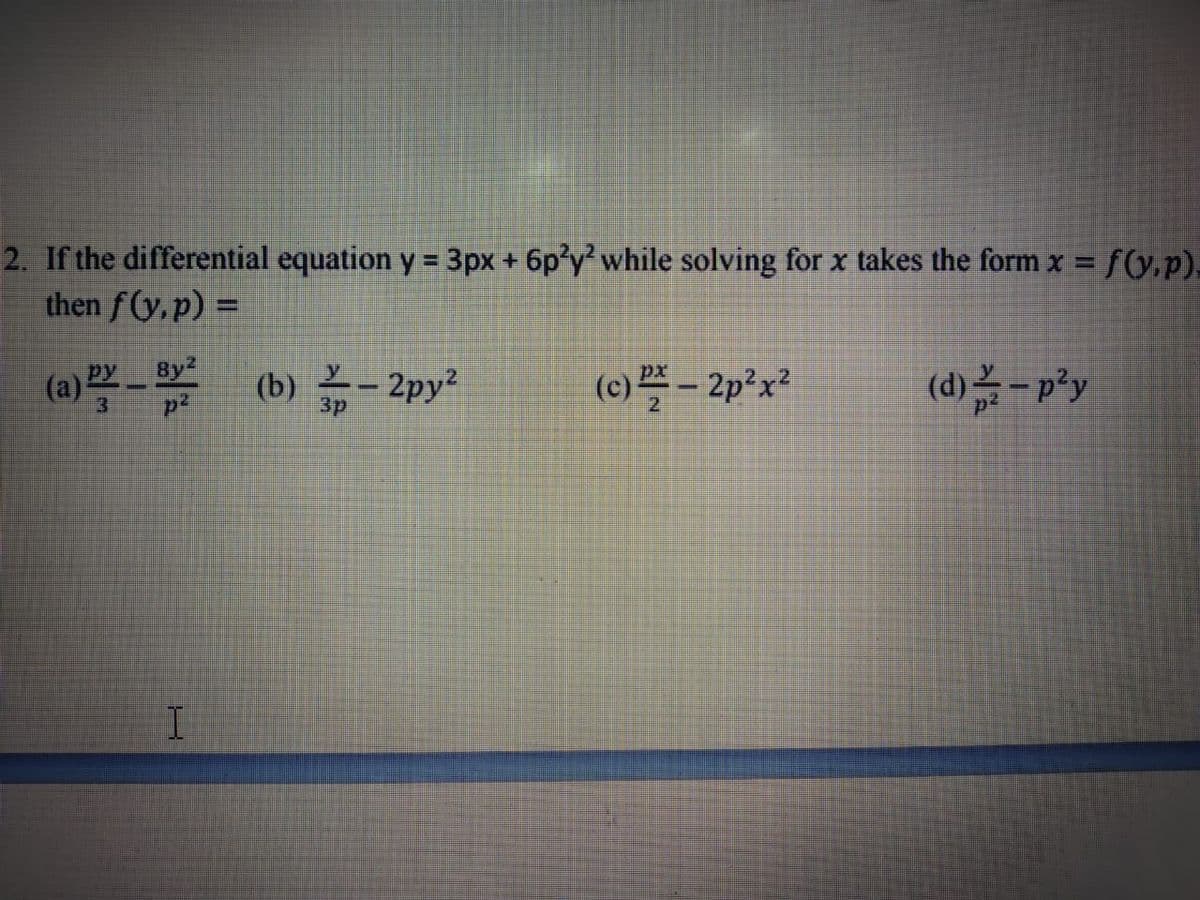 2. If the differential equation y = 3px + 6p y' while solving for x takes the form x =
then f(y, p) =
fG.p).
(a) _ By²
(b) - 2py²
(c) 플-2p2x2
3.
3p
