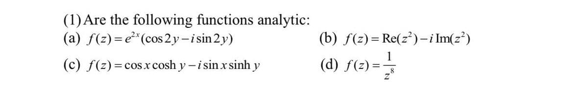 (1) Are the following functions analytic:
(a) f(z)=e² (cos 2y-isin 2y)
(c) f(z) = cos x cosh y − i sin x sinh y
(b) f(z) = Re(z)-i Im(z²)
1
(d) f(z) =
f(²)== /