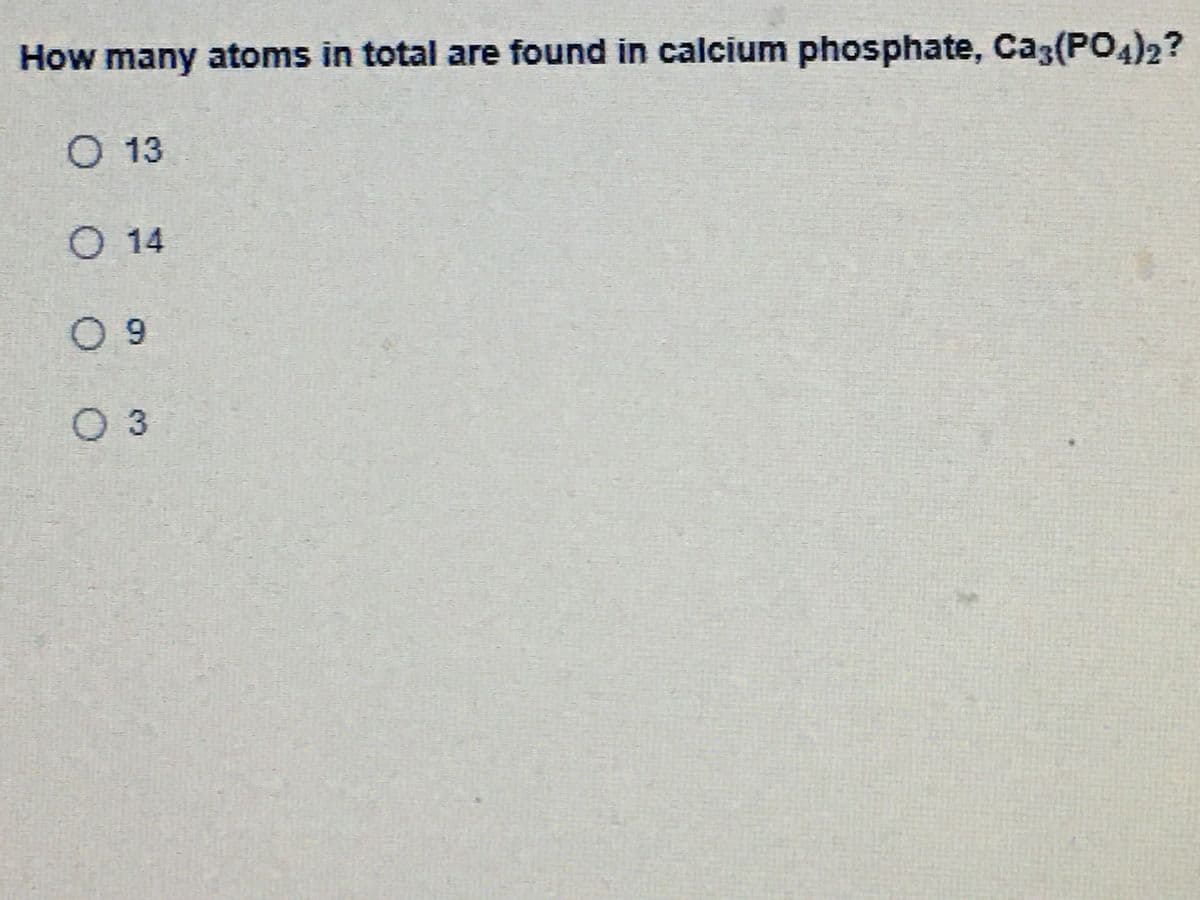 How many atoms in total are found in calcium phosphate, Ca3(PO4)2?
O 13
O 14
0 9
03
