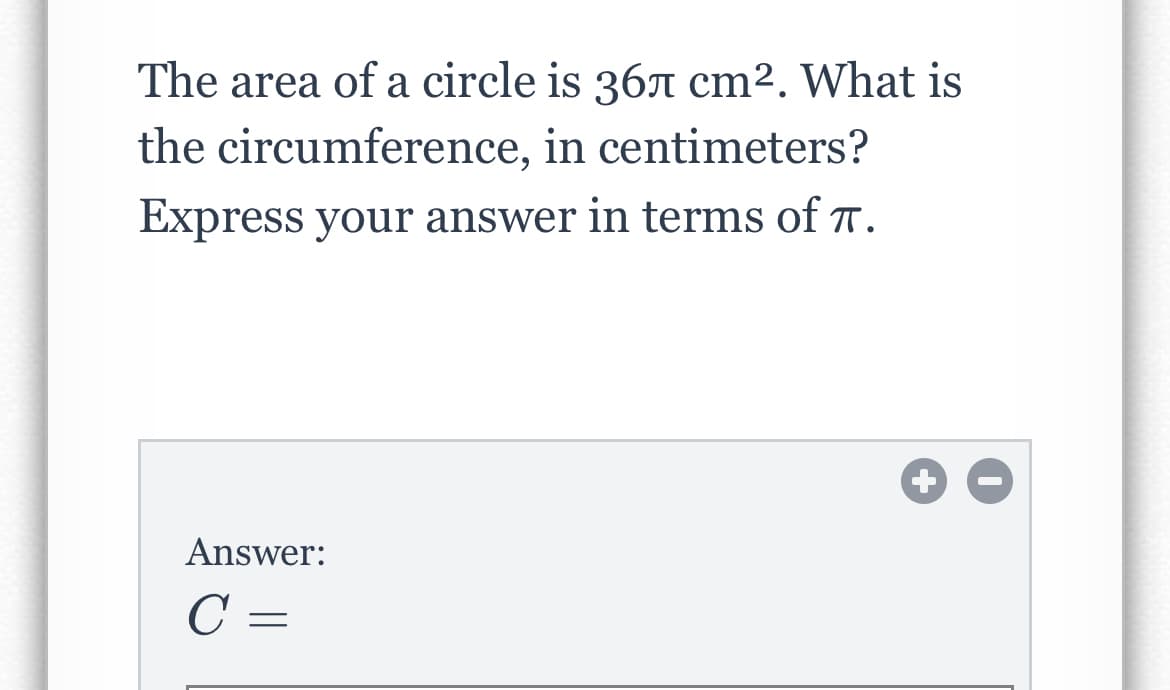 The area of a circle is 367 cm². What is
the circumference, in centimeters?
Express your answer in terms of r.
Answer:
C =
