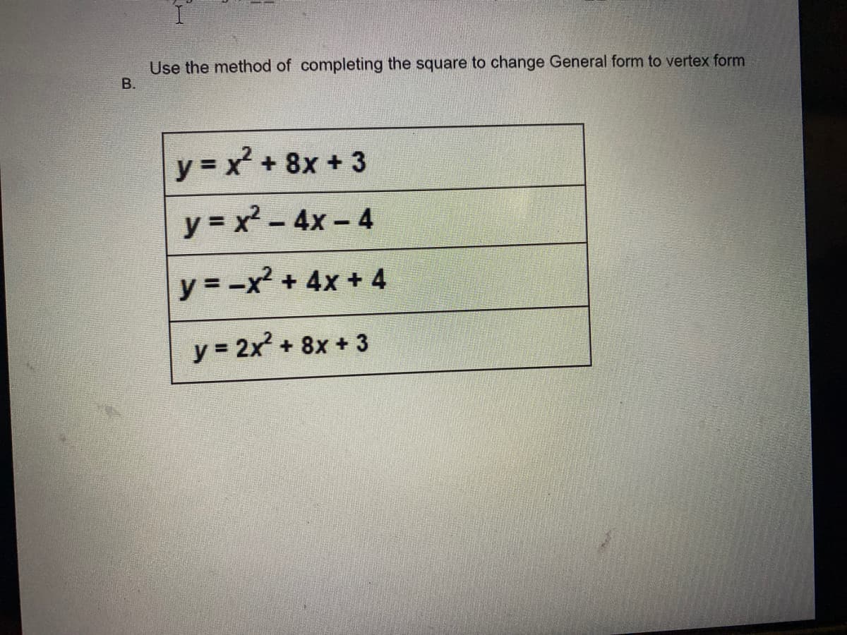 Use the method of completing the square to change General form to vertex form
y = x + 8x +3
y = x2 - 4x - 4
y = -x² + 4x + 4
y 2x2 + 8x +3
B.
