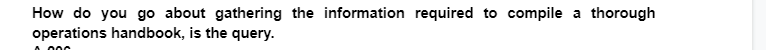 How do you go about gathering the information required to compile a thorough
operations handbook, is the query.
6006