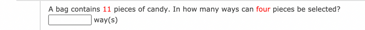 A bag contains 11 pieces of candy. In how many ways can four pieces be selected?
way(s)
