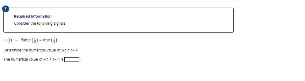 Required Information
Consider the following signals.
z (t) = 2sinc() sinc()
Determine the numerical value of x(t) If t= 4.
The numerical value of x(t) If t = 4 is