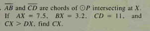 AB and CD are chords of OP intersecting at X.
3.2. CD = 11, and
If AX =
7.5. BX
CX > DX, find CX.
