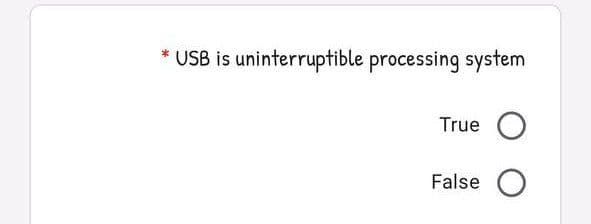 USB is uninterruptible processing system
True O
False O
