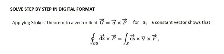 SOLVE STEP BY STEP IN DIGITAL FORMAT
Applying Stokes' theorem to a vector field = x for a; a constant vector shows that
f_dx × ² = ³ × v × ³₁
√₂
ds V x 7,