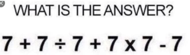 WHAT IS THE ANSWER?
7 +7+7+7x 7 -7
