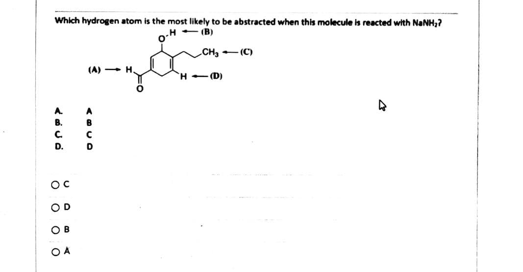 Which hydrogen atom is the most likely to be abstracted when this molecule is reacted with NaNH,?
(В)
CHa - (C)
(A) + H.
H -(D)
A.
A
В.
C.
D.
OD
O B
O A
