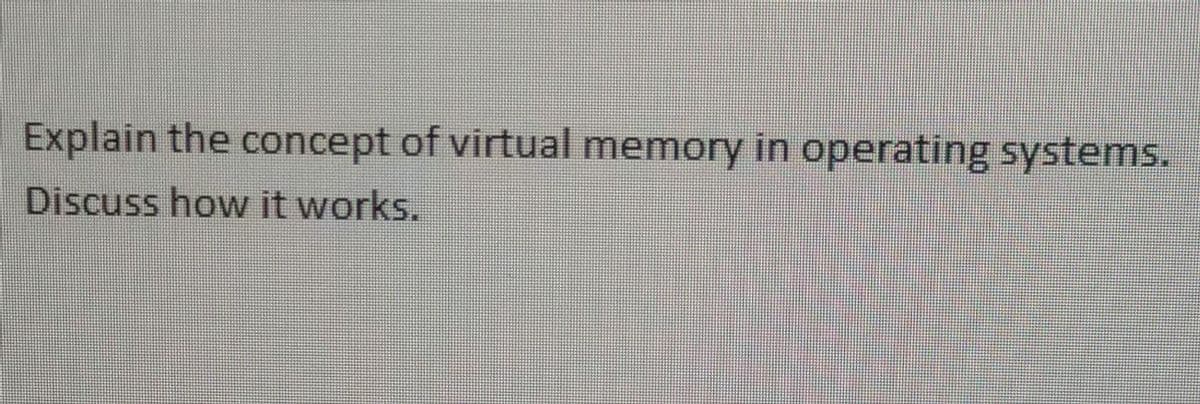 Explain the concept of virtual memory in operating systems.
Discuss how it works.