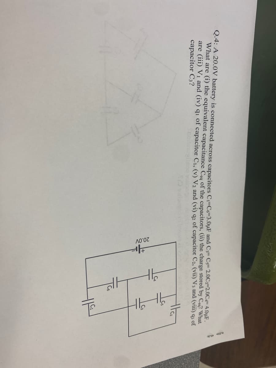 20.0V
Q.4: A 20.0V battery is connected across capacitors C1=C6=3.0µF and C3= C= 2.0C2-2.0C- 4.0µF.
What are (i) the equivalent capacitance Cea of the capacitors, (ii) the charge stored by Ceq? What
are (iii) V1 and (iv) q1 of capacitor C), (v) V2 and (vi) q2 of capacitor C2, (vii) V3 and (viii) q3 of
capacitor C3?
