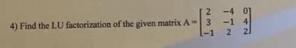 2
4) Find the LU factorization of the given matrix A = 3
-1
4
-1
21
%3!
