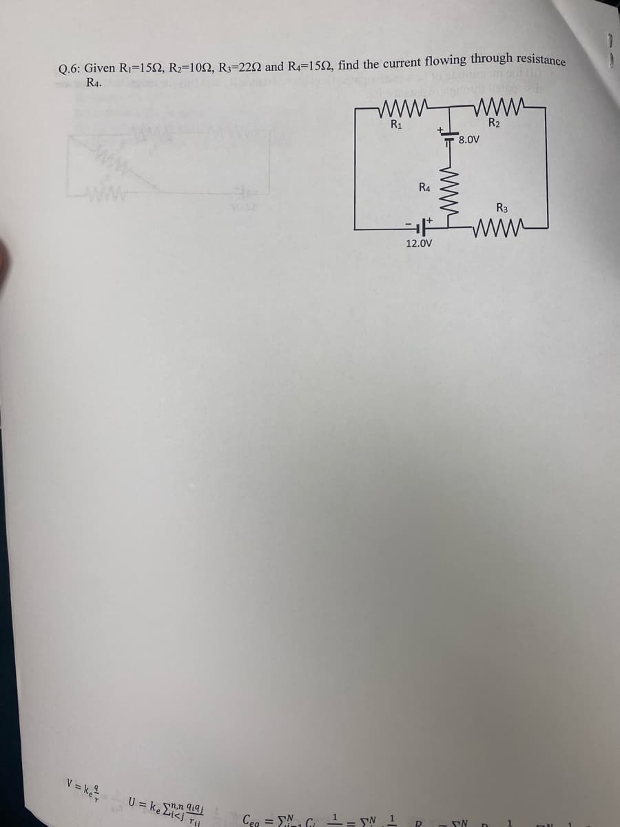 Q.6: Given R1=15N, R2=102, R3=222 and R4=152, find the current flowing through resistance
R4.
R2
R1
T 8.0V
Ra
R3
Vo S
12.0V
V = k
U = k. n.n qi9 j
Liki rij
Ceg = YN Gi -
N 1
