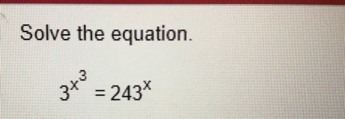 Solve the equation.
3x = 243*
