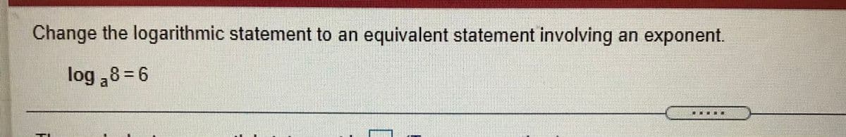 Change the logarithmic statement to an equivalent statement involving
an exponent.
log ,8=6
