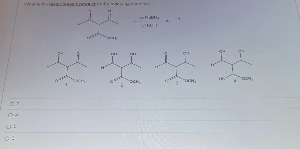 What is the major organic product of the following reaction?
xs NABH4
CH3OH
OCH
OH
OH
OH
OH
OH
OH
H.
H.
OCH3
OCH3
но
4.
OCH
OCH3
3
1
O 2
O 4
O 1
3
