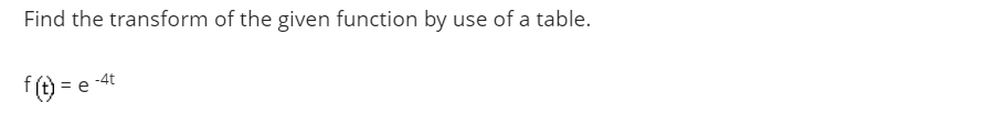 Find the transform of the given function by use of a table.
f () = e
-4t
