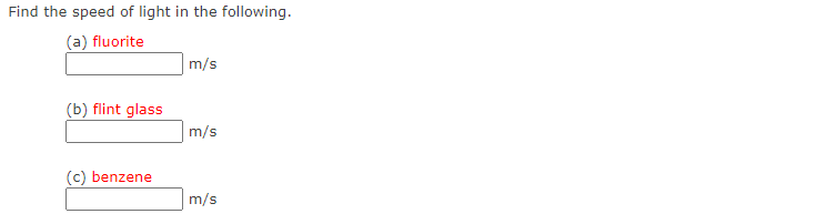 Find the speed of light in the following.
(a) fluorite
(b) flint glass
(c) benzene
m/s
m/s
m/s