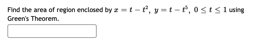 Find the area of region enclosed by x =t – t, y = t – tổ, 0 <t <1 using
|
Green's Theorem.
