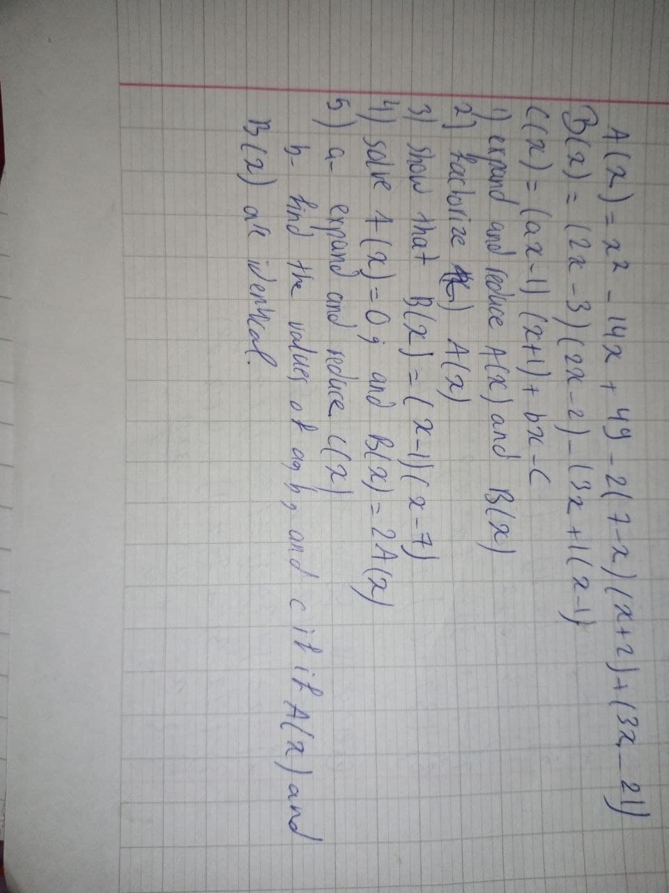 A(2)=22-142 1 49-2(7-2)(2+2)+(32-21)
Bl2)= (22-3)(2x -2)-192 +1(2-)
C(2)= (a2-1) (2H)+ bx-C
) erpand and redace Aix) and Bl2)
1 kaclorize A) A(2)
31 Show that B(Z) = (2-1)(2=4)
4) sclve A (2)=0; and Bl 2) = 2A(2)
5) a espand and rcluce f2)
b- hind the vadues of
B(2) ae iWenkcal.
ond citit Ala) and
clg bg
