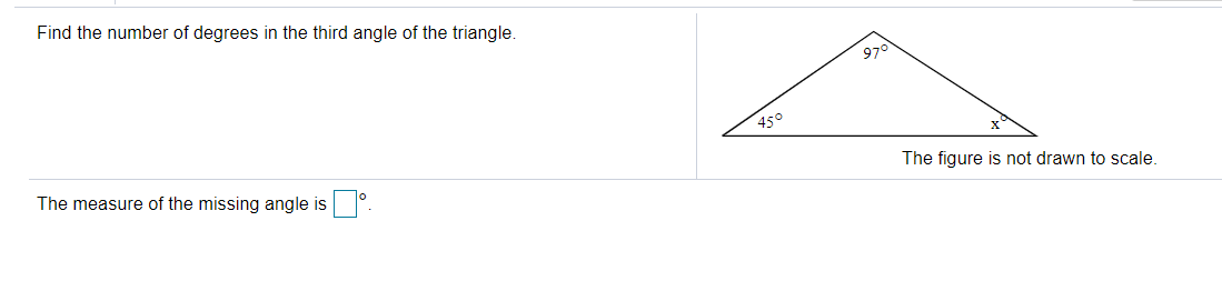 Find the number of degrees in the third angle of the triangle.
97°
450
The measure of the missing angle is
The figure is not drawn to scale.
