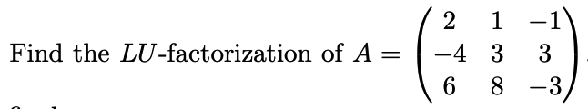 =
Find the LU-factorization of A
1 -1
3
8 -3
2
-4 3
6