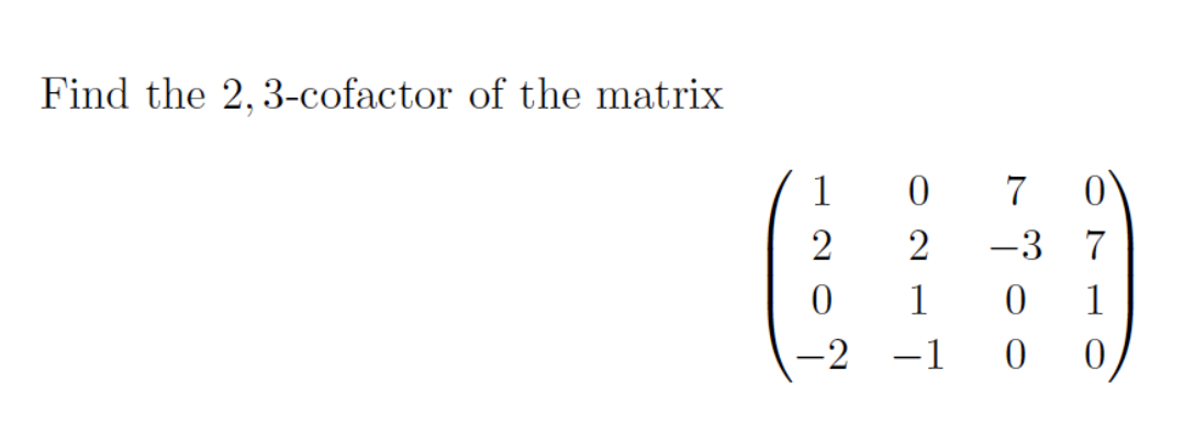 Find the 2, 3-cofactor of the matrix
1
2
O2IT
-2
0 1
0 7 0
ه هه
-1
-3 7
1
0