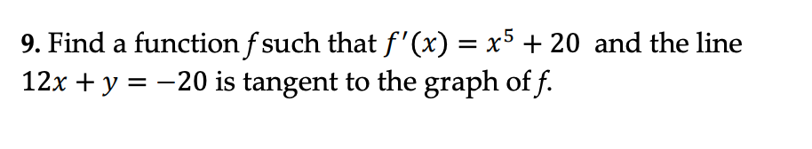 9. Find a function f such that ƒ'(x) = x5 + 20 and the line
12x + y = −20 is tangent to the graph of f.