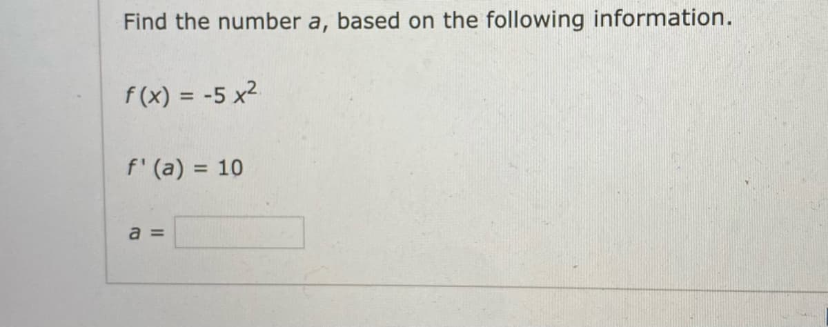 Find the number a, based on the following information.
f (x) = -5 x2
%3D
f' (a) = 10
%3D
a =
