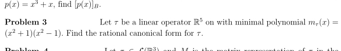 p(x) = x³ + x, find [p(x)] B.
Problem 3
(x² + 1)(x² - 1). Find the rational canonical form for 7.
C(P3) and M in the
Rugblom
Let 7 be a linear operator R5 on with minimal polynomial m, (x) =
T
C
Mi
roger