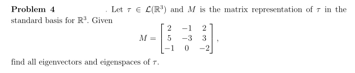 Problem 4
standard basis for R³. Given
Let TEL(R³) and M is the matrix representation of 7 in the
2 -1 2
5 -3 3
0 -2
M =
find all eigenvectors and eigenspaces of 7.