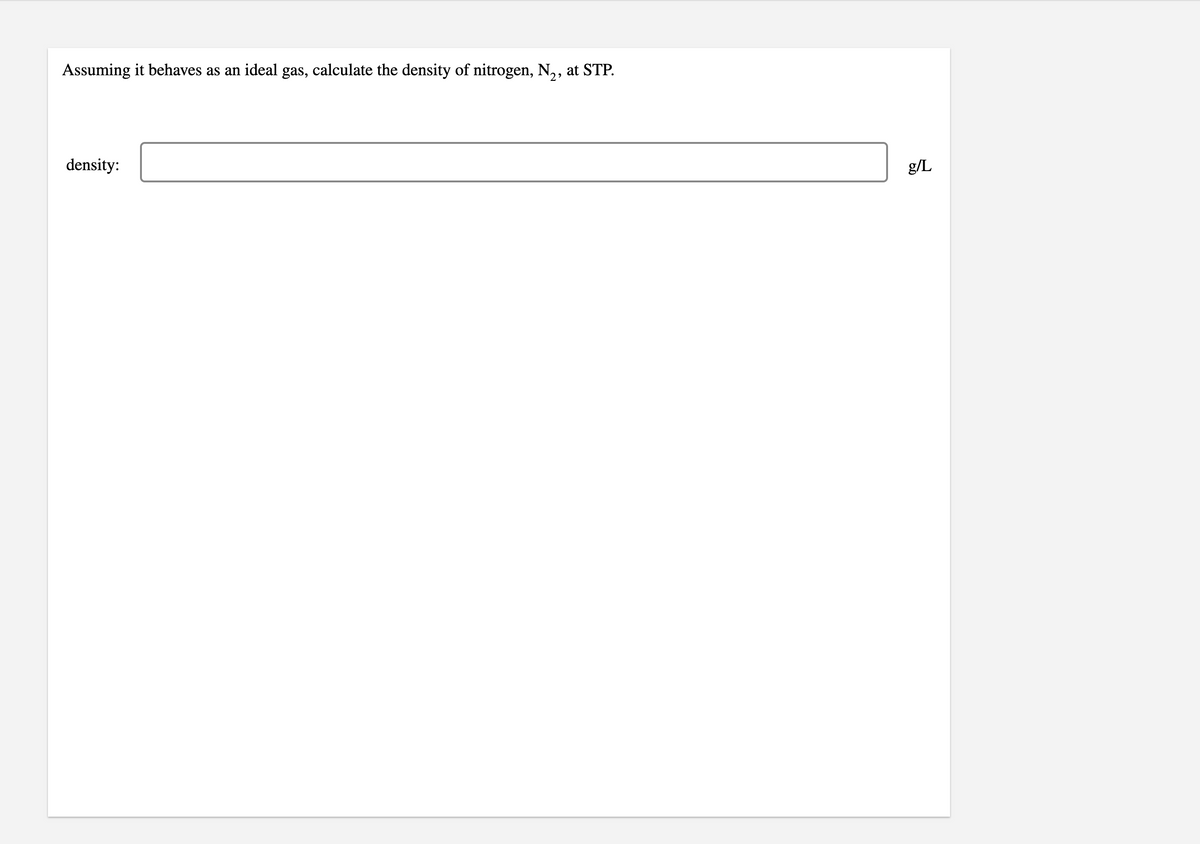 Assuming it behaves as an ideal gas, calculate the density of nitrogen, N,,
at STP.
density:
g/L
