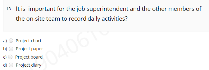 13- It is important for the job superintendent and the other members of
the on-site team to record daily activities?
a)
Project chart
b)
Project paper
04061
Project board
d)
Project diary
