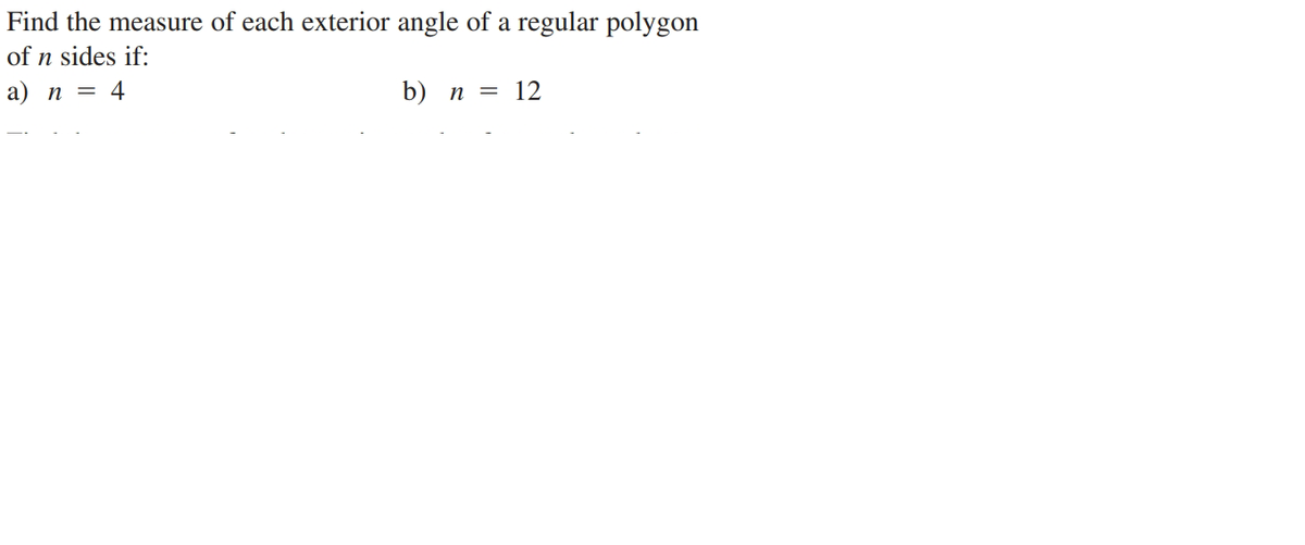 Find the measure of each exterior angle of a regular polygon
of n sides if:
а) п 3 4
b) п 3D 12
