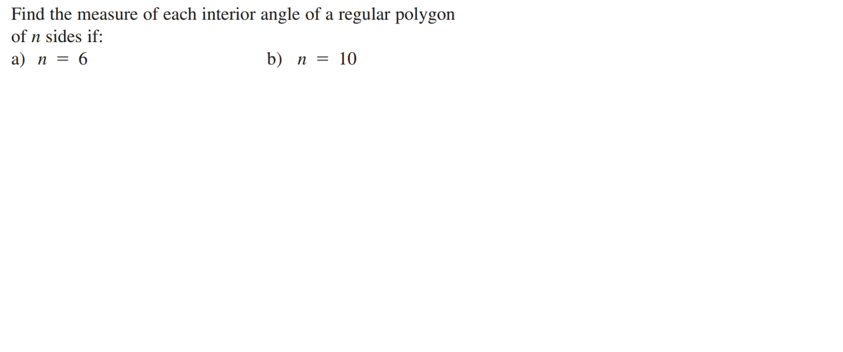 Find the measure of each interior angle of a regular polygon
of n sides if:
a) n = 6
b) n = 10
