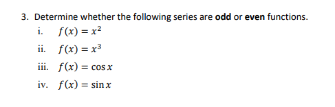 3. Determine whether the following series are odd or even functions.
i. f(x) = x²
ii. f(x) = x3
iii. f(x) = cos x
iv. f(x) = sinx
