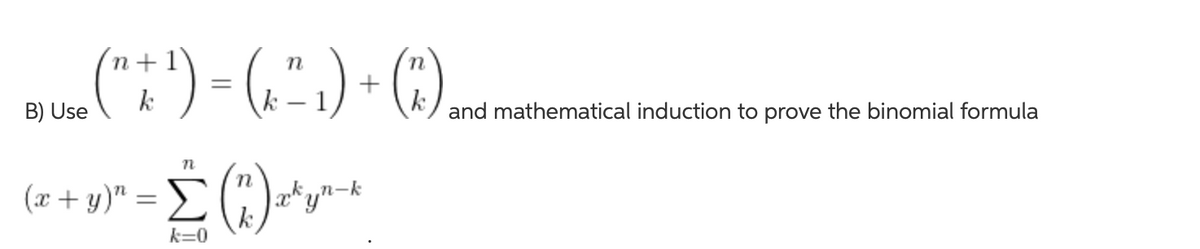 B) Use (k ) = (G") + (k) and mathematical induction to prove the binomial formula
n+
B) Use
and mathematical induction to prove the binomial formula
(z + y)" = (; -*y~-+
"yn-k
k=0
