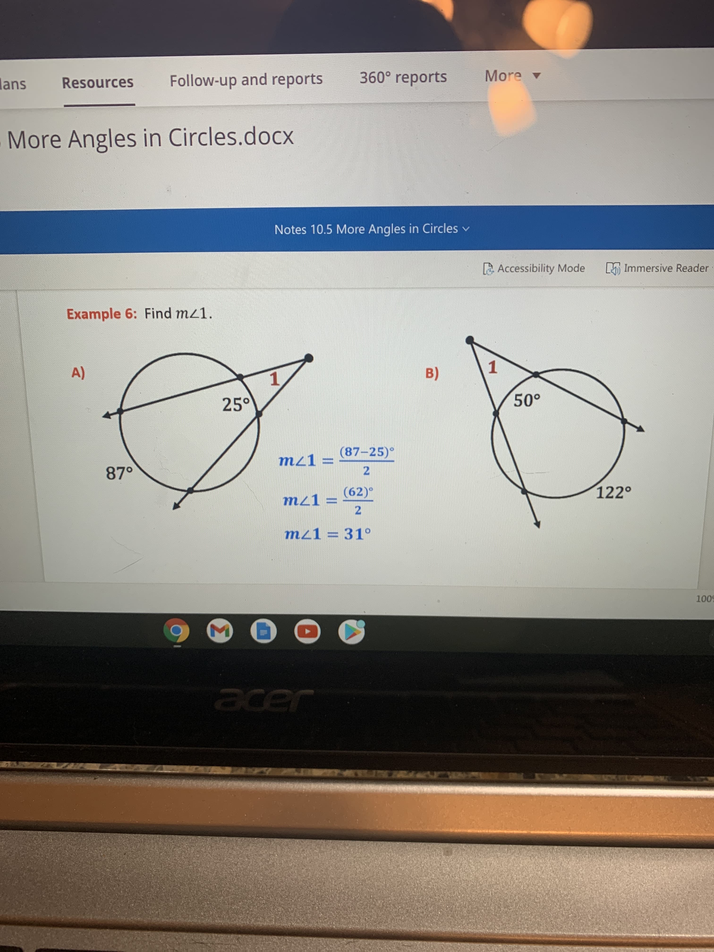 Σ
360° reports
More -
Resources
Follow-up and reports
lans
More Angles in Circles.docx
Notes 10.5 More Angles in Circles v
A Accessibility Mode
L Immersive Reader
Example 6: Find mz1.
1.
1.
25°
A)
B)
(87-25)°
mz1 =
87°
2.
122°
(62)°
m21 =
2.
mz1 = 31°
500
