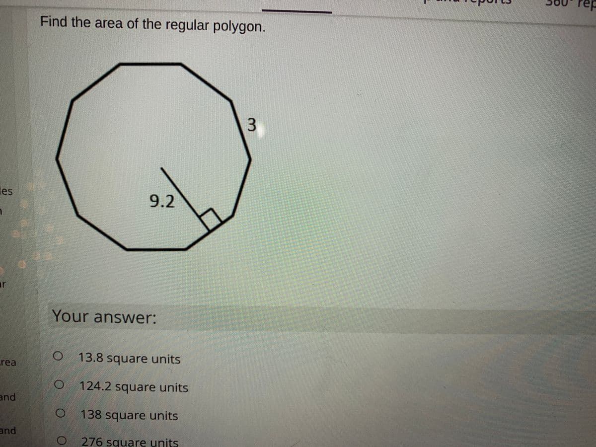 rep
Find the area of the regular polygon.
3
les
9.2
ar
Your answer:
13.8 square units
rea
124.2 square units
and
138 square units
and
276 square units
