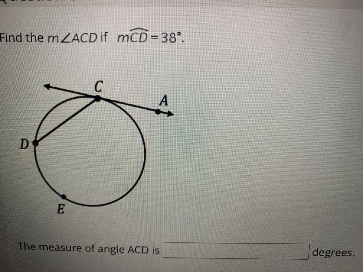 Find the mZACD if mCD=38°.
C
A
The measure of angle ACD is
degrees.
